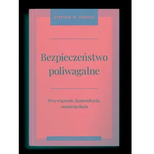 Bezpieczeństwo poliwagalne. Przywiązanie, komunikacja i samoregulacja