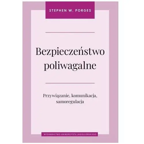 Bezpieczeństwo poliwagalne. Przywiązanie, komunikacja i samoregulacja