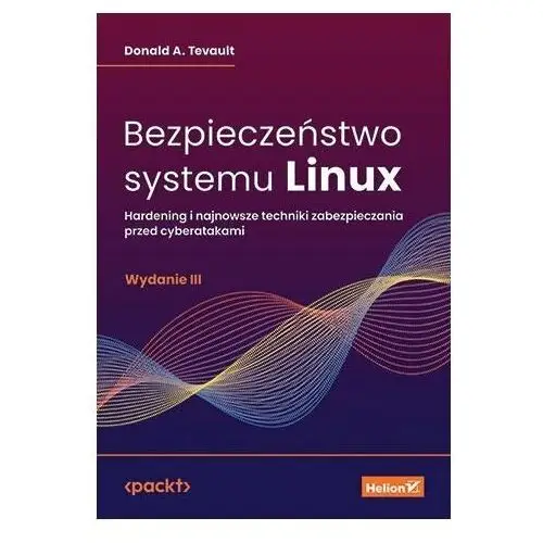 Bezpieczeństwo systemu Linux. Hardening i najnowsze techniki zabezpieczania przed cyberatakami