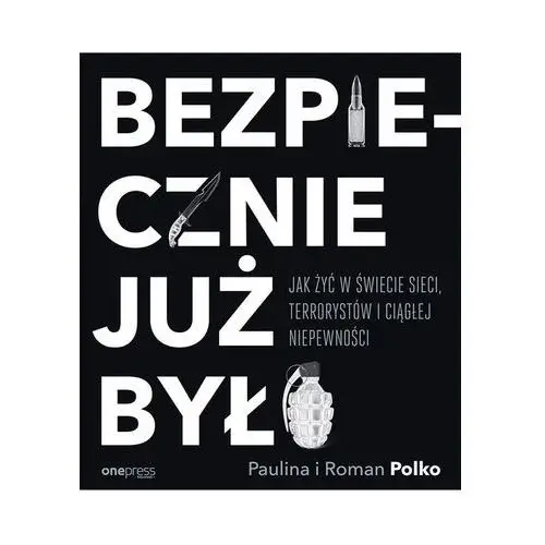 Bezpiecznie już było. Jak żyć w świecie sieci, terrorystów i ciągłej niepewności - Paulina i Roman Polko