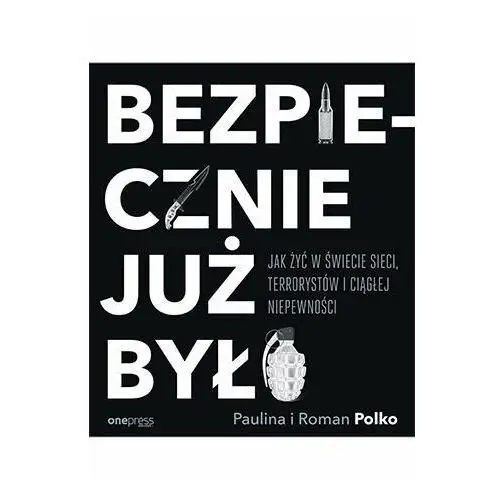 Bezpiecznie już było. Jak żyć w świecie sieci, terrorystów i ciągłej niepewności