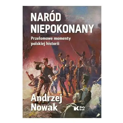 Naród niepokonany Przełomowe momenty polskiej historii