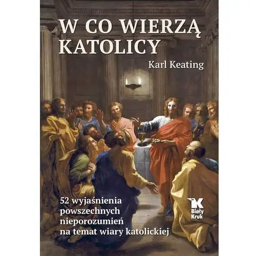 W co wierzą katolicy. 52 wyjaśnienia powszechnych nieporozumień na temat wiary katolickiej