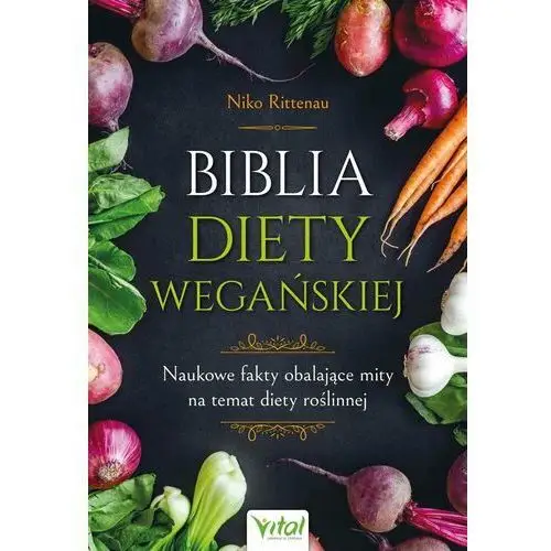 Biblia diety wegańskiej. Naukowe fakty obalające mity na temat diety roślinnej