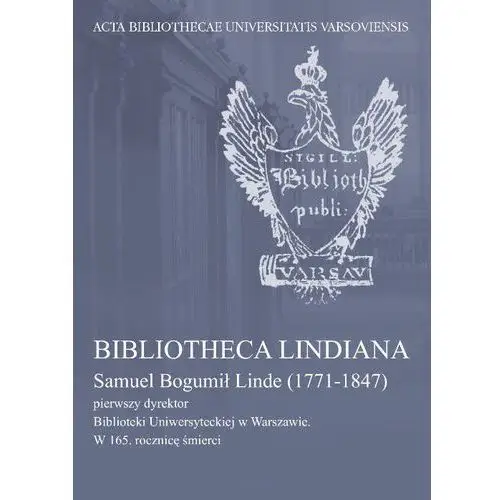 Bibliotheca lindiana: samuel bogumił linde (1771-1847) pierwszy dyrektor biblioteki uniwersyteckiej