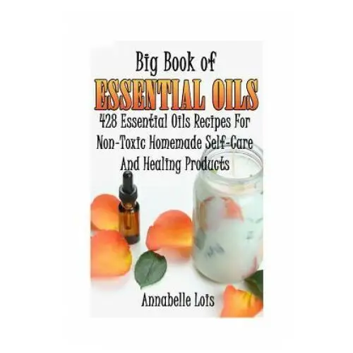 Big book of essential oils: 428 essential oils recipes for non-toxic homemade self-care and healing products: (spring essential oils, essential oi Createspace independent publishing platform