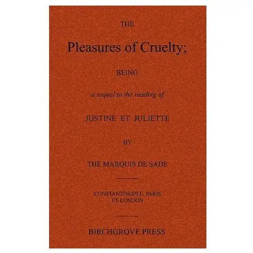 Birchgrove press The pleasures of cruelty; being a sequel to the reading of justine et juliette by the marquis de sade