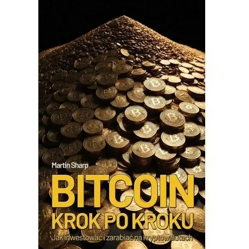 Bitcoin od podstaw. Jak inwestować i zarabiać na kryptowalutach