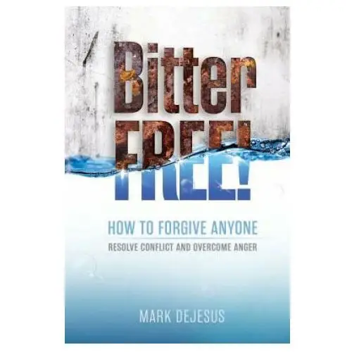 Bitter free!: how to forgive anyone, resolve conflict and overcome anger Createspace independent publishing platform