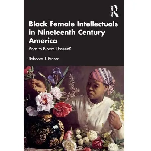 Black Female Intellectuals in Nineteenth Century America Fraser, Rebecca