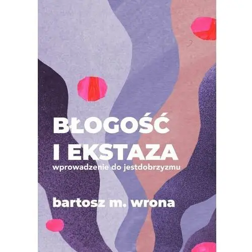 Błogość i ekstaza. Wprowadzenie do jestdobrzyzmu