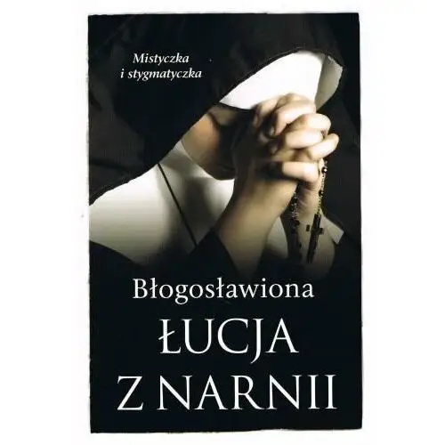 Błogosławiona Łucja z Narnii. Mistyczka i stygmatyczka