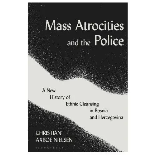 Bloomsbury academic Mass atrocities and the police: a new history of ethnic cleansing in bosnia and herzegovina