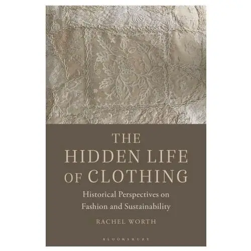 The hidden life of clothing: historical perspectives on fashion and sustainability Bloomsbury visual arts