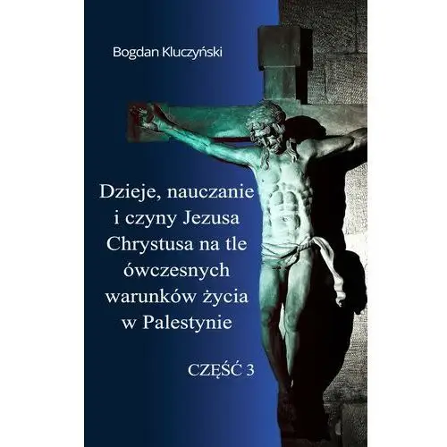 Dzieje, nauczanie i czyny jezusa chrystusa na tle ówczesnych warunków życia w palestynie. część iii
