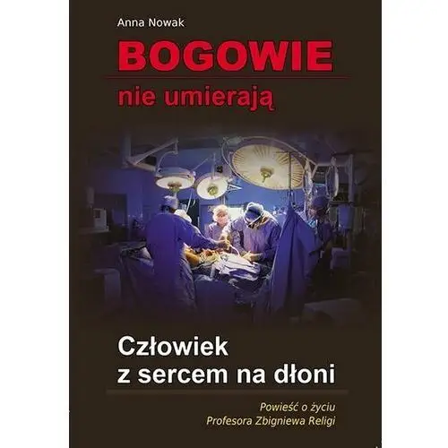 Bogowie nie umierają. Człowiek z sercem na dłoni. Powieść o życiu profesora Zbigniewa Religi