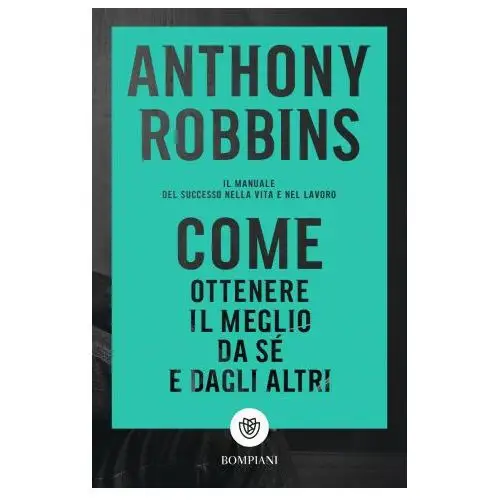 Bompiani Come ottenere il meglio da sé e dagli altri. il manuale del successo nella vita e nel lavoro