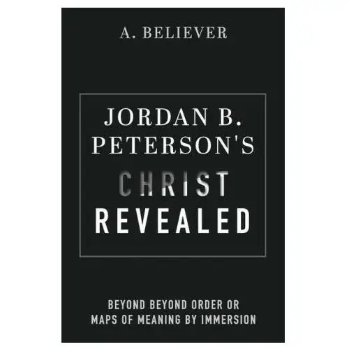 Jordan B. Peterson's Christ Revealed: Beyond Beyond Order or Maps of Meaning by Immersion