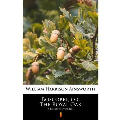 Boscobel, or, The Royal Oak. A Tale of the Year 1651