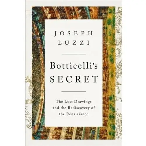 Botticelli's Secret: The Lost Drawings and the Rediscovery of the Renaissance