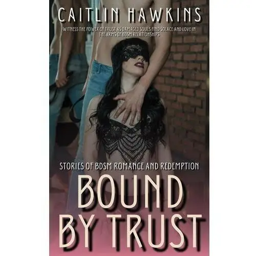 Bound By Trust - 21 Stories Stories of BDSM Romance and Redemption