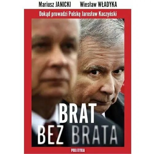 Brat bez brata. Dokąd prowadzi Polskę Jarosław Kaczyński