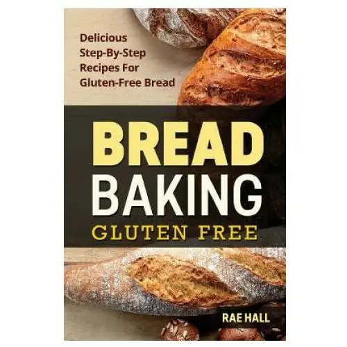 Bread Baking: Gluten Free: Delicious Step-By-Step Recipes For Gluten Free Bread