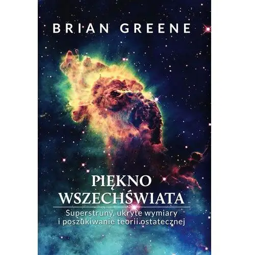 Brian greene Piękno wszechświata. superstruny, ukryte wymiary i poszukiwanie teorii ostatecznej