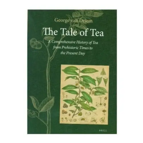 The Tale of Tea: A Comprehensive History of Tea from Prehistoric Times to the Present Day