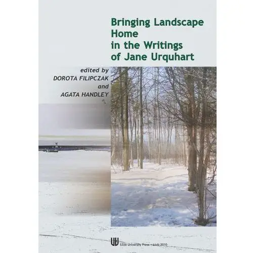 Bringing landscape home in the writings of jane urquhart Wydawnictwo uniwersytetu łódzkiego