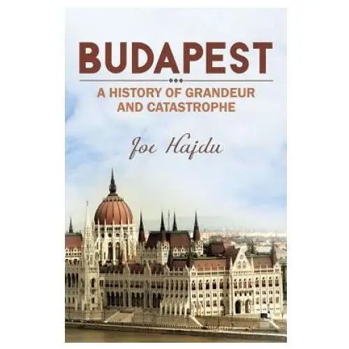 Budapest: a history of grandeur and catastrophe Austin macauley publishers