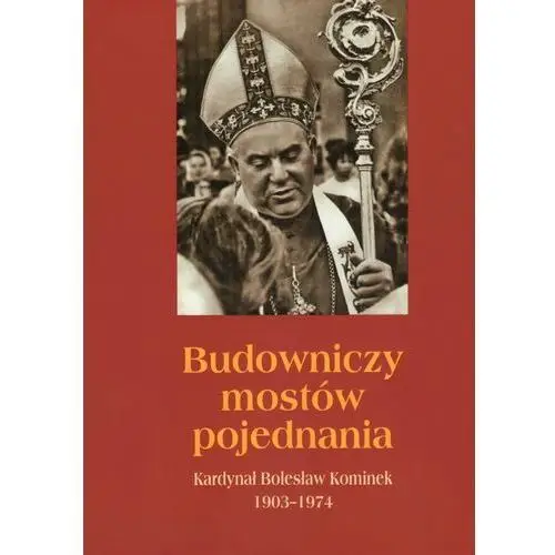 Budowniczy mostów pojednania Kardynał Bolesław Kominek 1903-1974