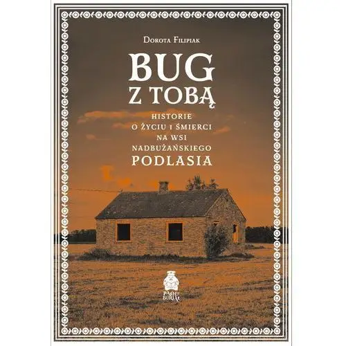 Bug z Tobą. Historie o życiu i śmierci na wsi nadbużańskiego Podlasia