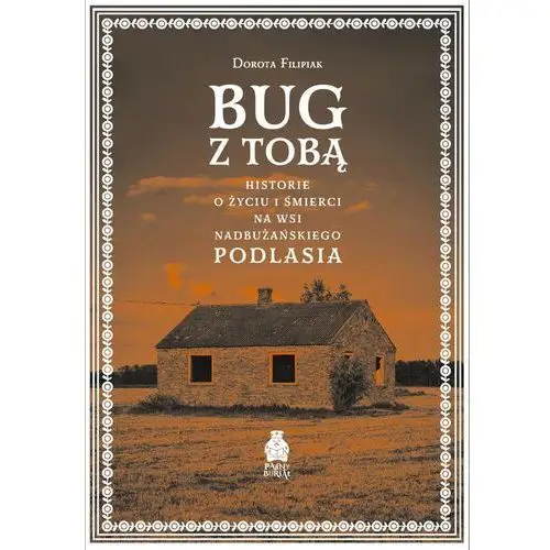 Bug z Tobą. Historie o życiu i śmierci na wsi nadbużańskiego Podlasia Dorot