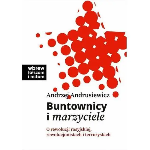 Buntownicy i marzyciele. O rewolucji rosyjskiej, rewolucjonistach i terrorystach