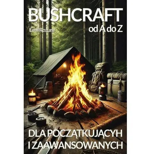 Bushcraft od A do Z. Bushcraft dla początkujących i zaawansowanych