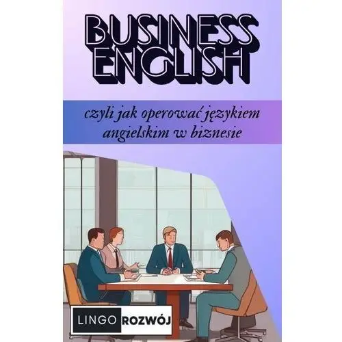 Business English - czyli jak operować językiem angielskim w biznesie