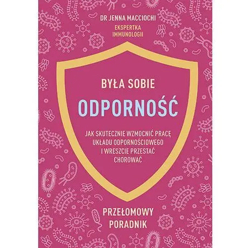 Była sobie odporność. Jak skutecznie wzmocnić pracę układu odpornościowego i wreszcie przestać chorować