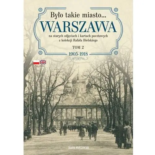 Było takie miasto… Warszawa na starych zdjęciach i kartach pocztowych z kolekcji Rafała Bielskiego. Tom 2: 1905–1918