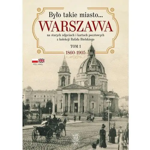 Było takie miasto Warszawa na starych zdjęciach Tom 1. 1868 1905