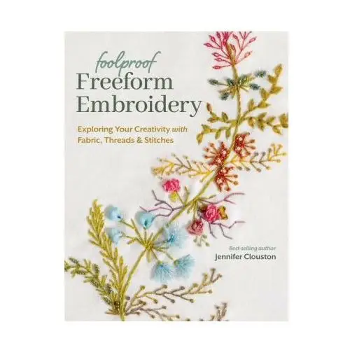 Foolproof Freeform Embroidery: Exploring Your Creativity with Fabric, Threads & Stitches