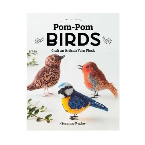 C & t pub Pom-pom birds: craft an artisan yarn flock