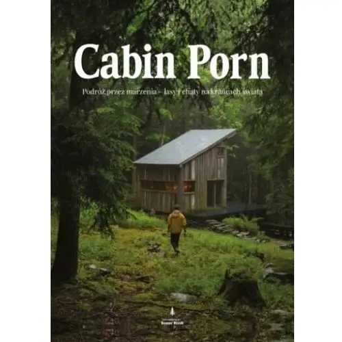 Cabin Porn. Podróż przez marzenia - lasy i chaty na krańcach świata