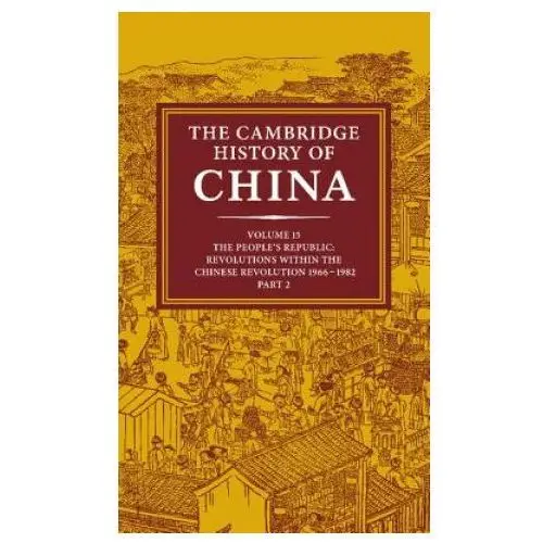Cambridge History of China: Volume 15, The People's Republic, Part 2, Revolutions within the Chinese Revolution, 1966-1982