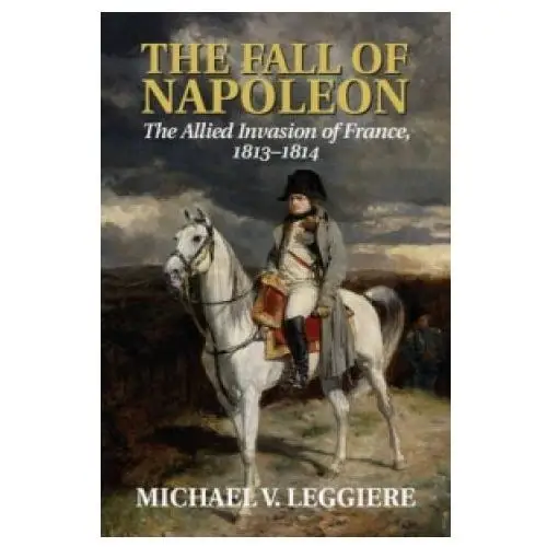 Cambridge university press Fall of napoleon: volume 1, the allied invasion of france, 1813-1814