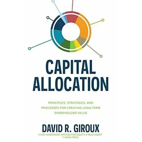 Capital Allocation: Principles, Strategies, and Processes for Creating Long-Term Shareholder Value