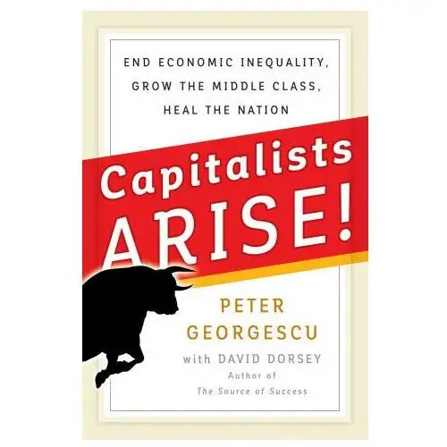 Capitalists Arise! End Economic Inequality, Grow the Middle Class, Heal the Nation