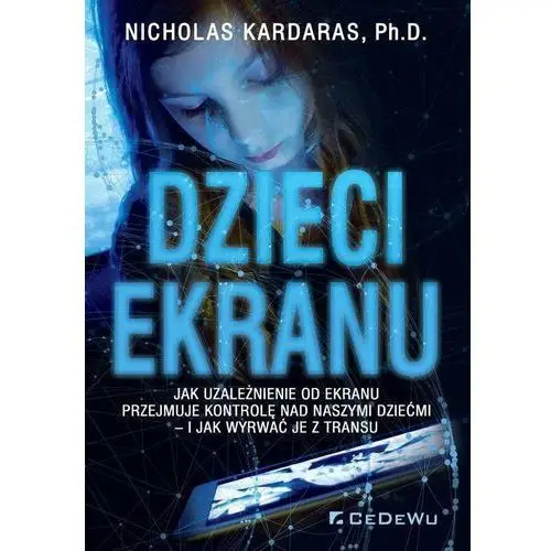 Dzieci ekranu. jak uzależnienie od ekranu przejmuje kontrolę nad naszymi dziećmi i jak wyrwać je z transu Cedewu