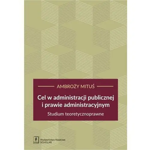 Cel w administracji publicznej i prawie administracyjnym. Studium teoretycznoprawne