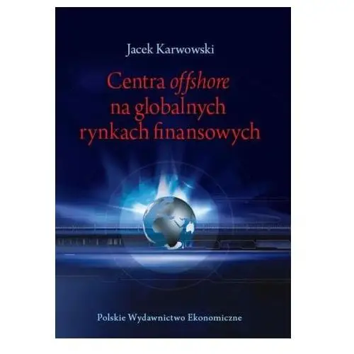 Centra offshore na globalnych rynkach finansowych Karwowski Jacek